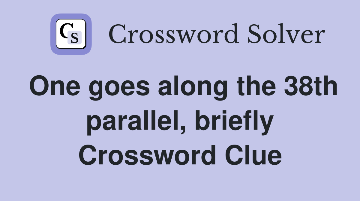 One goes along the 38th parallel, briefly Crossword Clue Answers